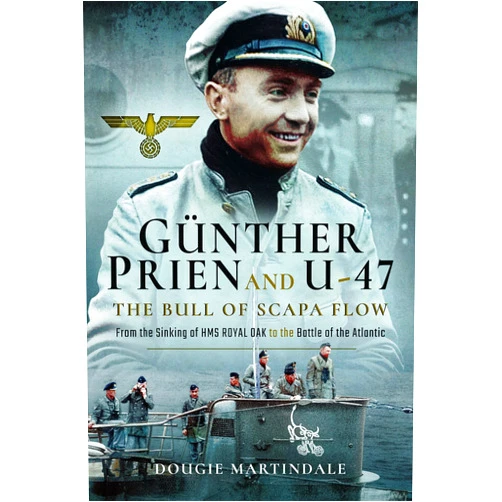 Dougie Martindale Gunther Prien and U-47: The Bull of Scapa Flow: From the Sinking of the HMS Royal Oak to the Battle of the Atlantic