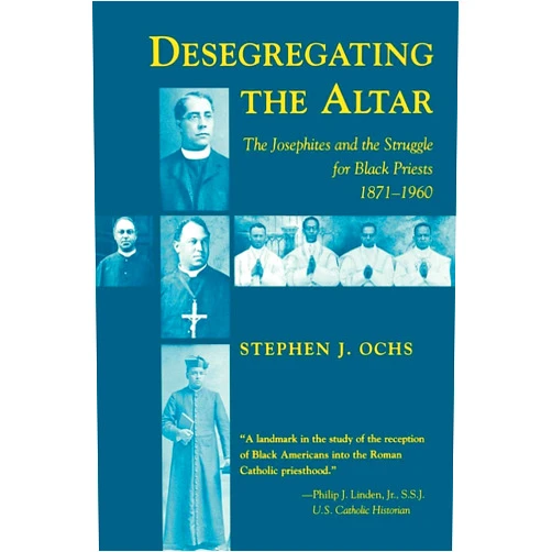 By Stephen J. Ochs (Author) Desegregating the Altar: The Josephites and the Struggle for Black Priests, 1871–1960
