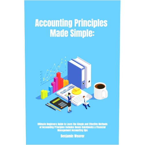 By Benjamin Weaver (Author) Accounting Principles Made Simple: Ultimate Beginners Guide to Learn the Simple and Effective Methods of Accounting Principles includes Bonus Quickbooks & Financial Management Accounting tips