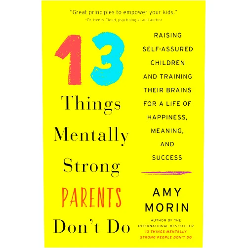 Amy Morin 13 Things Mentally Strong Parents Don't Do: Raising Self-Assured Children and Training Their Brains for a Life of Happiness, Meaning, and Success