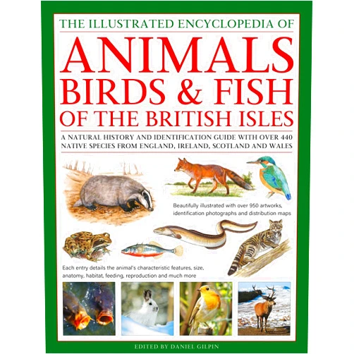 Daniel Gilpin The Animals, Birds & Fish of the British Isles, Illustrated Encyclopedia of: A natural history and identification guide with over 440 native species from England, Ireland, Scotland and Wales