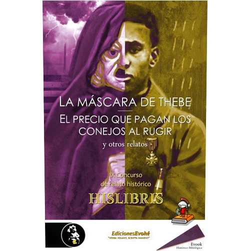 Lisardo Suárez,Adonis Sánchez,Luis Villalón Camacho,Juan Luis Gomar,Rafa de Toro,Gonzalo Gómez Alcántara,Guillermo Escribano,David Carreras Bisbal,Vidal Fernández Solano,Isabel Egea Mompeán,José Calaf Chica,Roberto Migoya,Carlos Polite Cavero,Esther Domínguez,Antonio Valera,Alberto Puyana,Marta Huelves Molina La máscara de Thebe, El precio que pagan los conejos al rugir, y otros relatos: IX Concurso de relato histórico Hislibris (Spanish Edition)