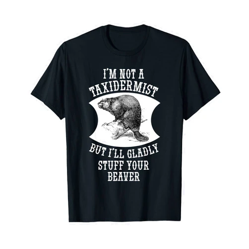 Taxidermy Redneck Funny Hunter Shirts I'm Not A Taxidermist But I'll Gladly Stuff Your Beaver Gift T-Shirt