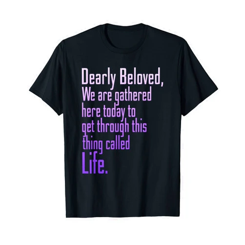 Here Today To Get Through This Thing Called Life Dearly Beloved We are Gathered Here Today to Get Through T-Shirt