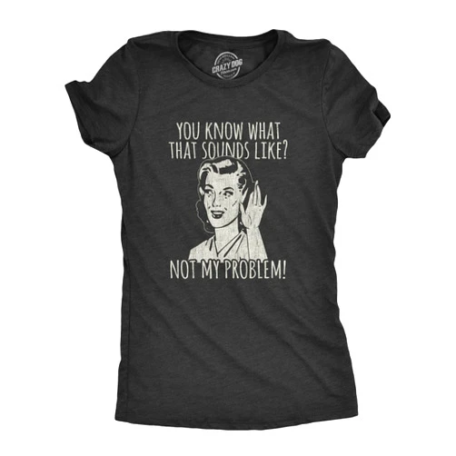 Crazy Dog T-Shirts Womens You Know What that Sounds Like? Not My Problem! T Shirt Funny Sarcasm Graphic Tee