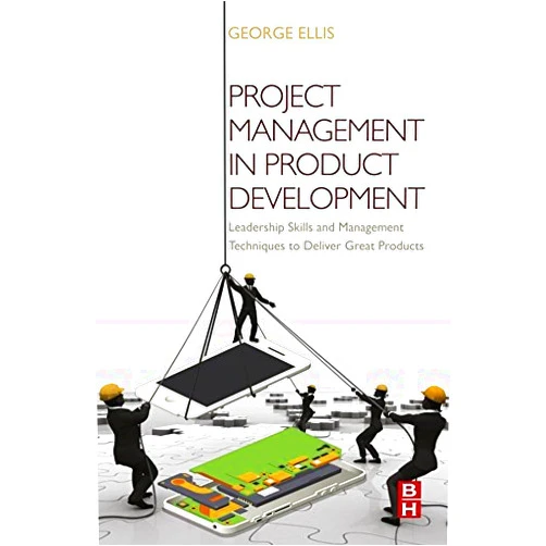 George Ellis Project Management in Product Development: Leadership Skills and Management Techniques to Deliver Great Products