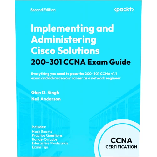 Glen D. Singh,Neil Anderson Implementing and Administering Cisco Solutions 200-301 CCNA Exam Guide: Everything you need to pass the 200-301 CCNA v1.1 exam and advance your career as a network engineer
