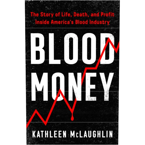 Kathleen McLaughlin Blood Money: The Story of Life, Death, and Profit Inside America's Blood Industry