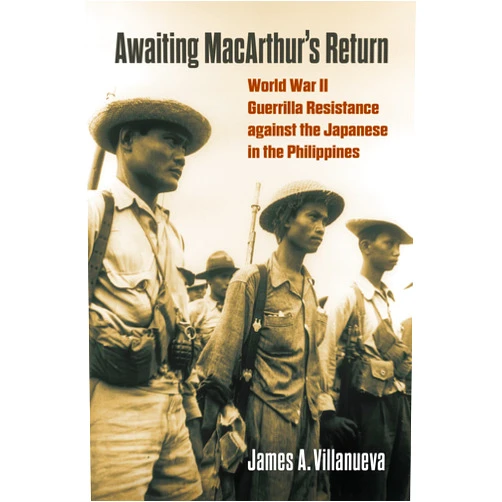 James Villanueva Awaiting MacArthur's Return: World War II Guerrilla Resistance against the Japanese in the Philippines (Modern War Studies)