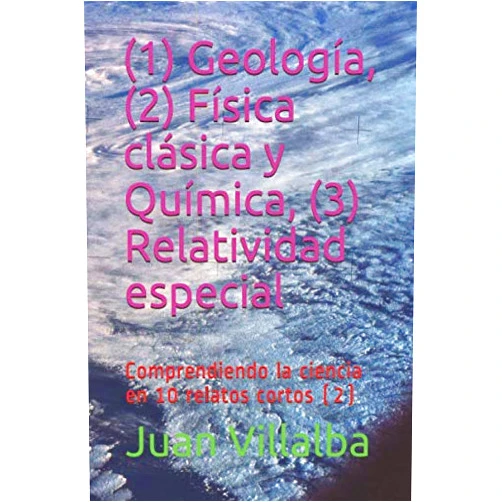 Juan Villalba (1) Geología, (2) Física clásica y Química, (3) Relatividad especial: Comprendiendo la ciencia en 10 relatos cortos (2) (Spanish Edition)
