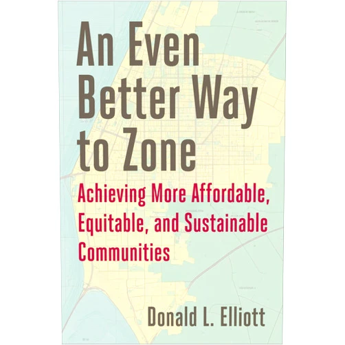 By Donald L. Elliott (Author) An Even Better Way to Zone: Achieving More Affordable, Equitable, and Sustainable Communities