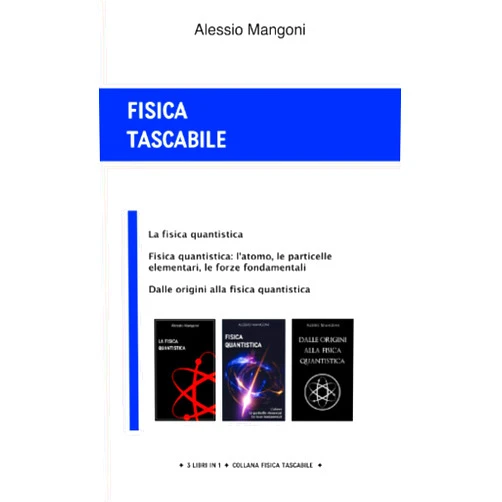 Alessio Mangoni Fisica tascabile: la fisica quantistica, fisica quantistica: l'atomo, le particelle elementari, le forze fondamentali, dalle origini alla fisica quantistica (Italian Edition)