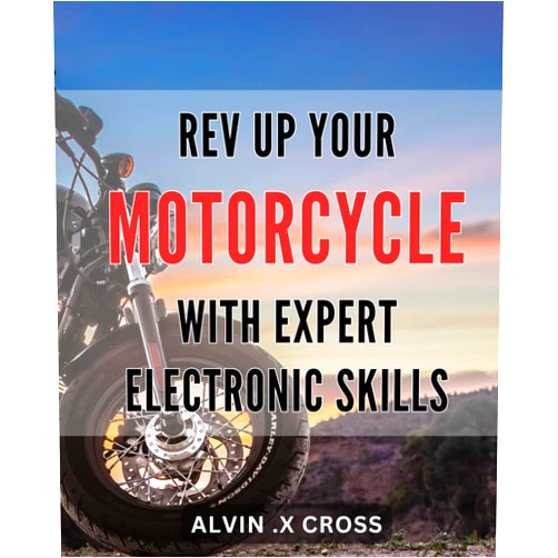 Alvin .X Cross Rev Up Your Motorcycle with Expert Electronic Skills: Maximize Your Ride with Tech Savvy Motorcycle Modifications