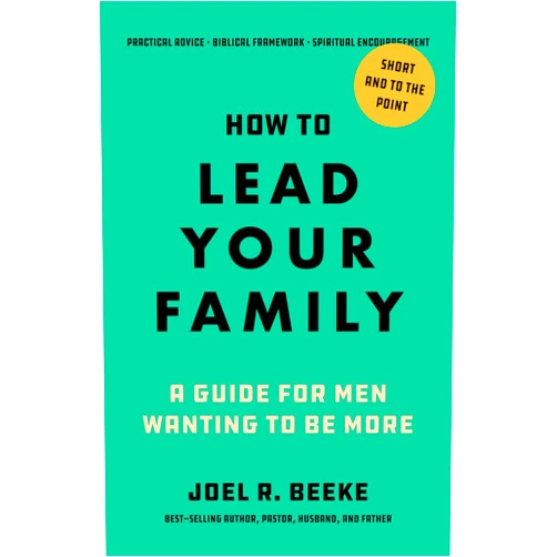 Joel R. Beeke How to Lead Your Family: A Guide for Men Wanting to Be More - Biblical Advice for Christian Husbands and Father