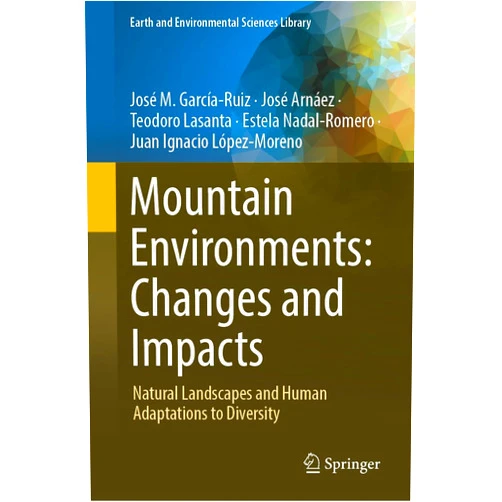 José M. García-Ruiz,José Arnáez,Teodoro Lasanta,Estela Nadal-Romero,Juan Ignacio López- Moreno Mountain Environments: Changes and Impacts: Natural Landscapes and Human Adaptations to Diversity (Earth and Environmental Sciences Library)