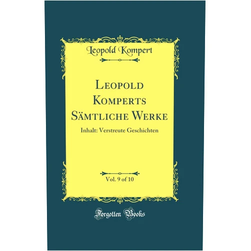 Leopold Komperts Sämtliche Werke, Vol. 9 of 10: Inhalt: Verstreute Geschichten (Classic Reprint)