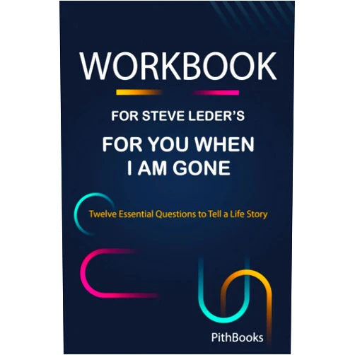 By PithBooks (Author) Workbook for Steve Leder's For You When I Am Gone: Twelve Essential Questions to Tell a Life Story