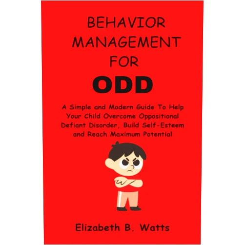 Elizabeth B. Watts Behavior Management for ODD: A Simple and Modern Guide To Help Your Child Overcome Oppositional Defiant Disorder, Build Self-Esteem and Reach Maximum Potential