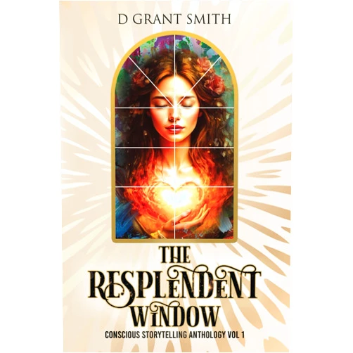 By D Grant Smith (Author) The Resplendent Window Vol 1: Conscious Storytelling Anthology
