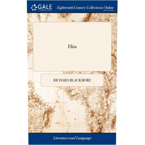 By Richard Blackmore (Author) Eliza: An Epick Poem; in ten Books. By Sir Richard Blackmore, ... Second Edition