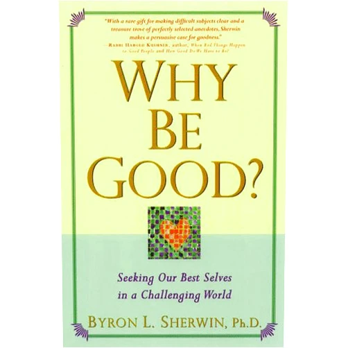 Byron L. Sherwin Why Be Good?: Seeking Our Best Selves in a Challenging World