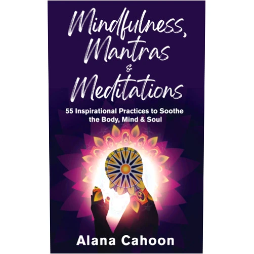 Alana Cahoon Mindfulness, Mantras & Meditations: 55 Inspirational Practices to Soothe the Body, Mind & Soul (Meditation Books for Beginners)