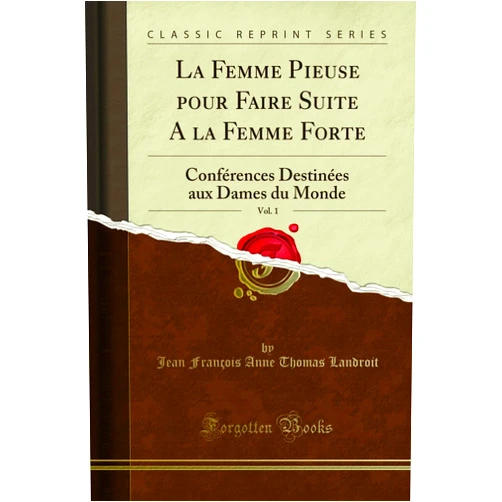 French Edition by Jean Francois Anne Thomas Landriot (Author) La Femme Pieuse Pour Faire Suite a la Femme Forte, Vol. 1: Conférences Destinées Aux Dames Du Monde (Classic Reprint) (French Edition)