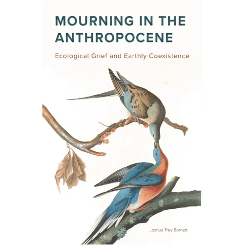 By Joshua Trey Barnett (Author) Mourning in the Anthropocene: Ecological Grief and Earthly Coexistence