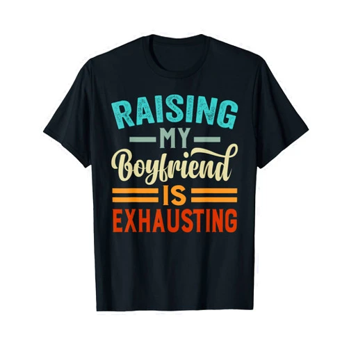 Funny Sarcastic Irony Quotes And Weird Fun Sayings Raising My Boyfriend Is Exhausting - Funny Irony Saying T-Shirt