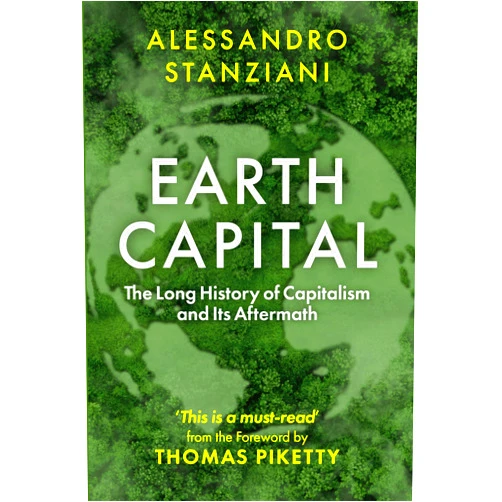 By Alessandro Stanziani (Author), Thomas Piketty (Foreword) Earth Capital: The Long History of Capitalism and Its Aftermath