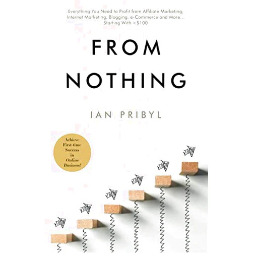 Ian Pribyl,Regina Pribyl From Nothing: Everything You Need to Profit from Affiliate Marketing, Internet Marketing, Blogging, Online Business, e-Commerce and More… Starting With <$100