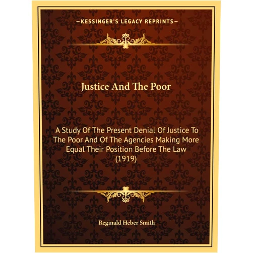 By Reginald Heber Smith (Author) Justice and the Poor: A Study of the Present Denial of Justice to the Poor and of the Agencies Making More Equal Their Position Before the Law (1919)