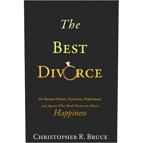 Christopher R. Bruce The Best Divorce: For Business Owners, Executives, Professionals, & Anyone Who Needs Divorce to Achieve Happiness