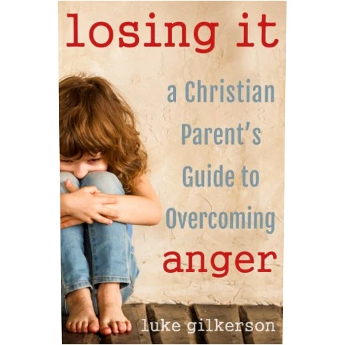 Luke Gilkerson,Melinda Martin Losing It: A Christian Parent's Guide to Overcoming Anger