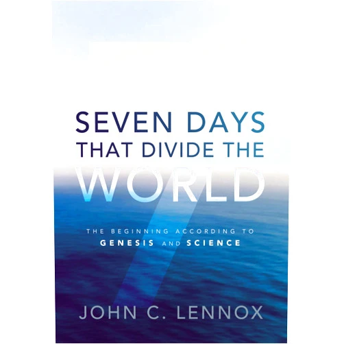 John C. Lennox Seven Days That Divide the World: The Beginning According to Genesis and Science