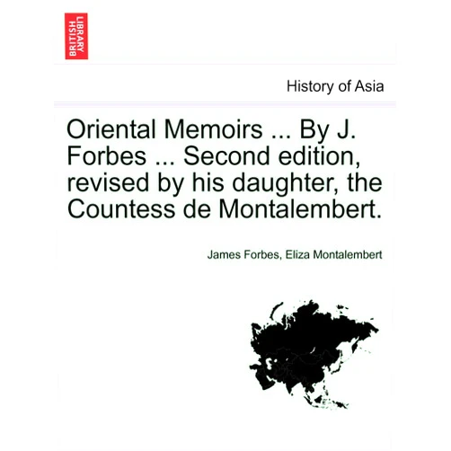 James Forbes,Eliza Montalembert Oriental Memoirs ... By J. Forbes ... Second edition, revised by his daughter, the Countess de Montalembert. VOL. II