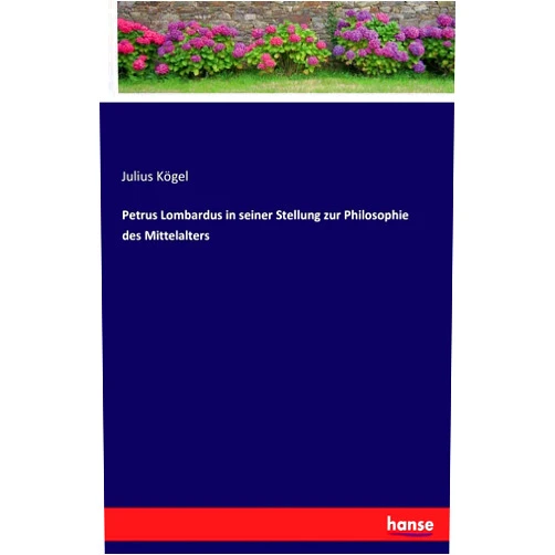 Julius Kögel Petrus Lombardus in seiner Stellung zur Philosophie des Mittelalters (German Edition)