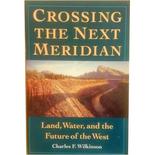 By Charles F. Wilkinson (Author) Crossing the Next Meridian: Land, Water, and the Future of the West