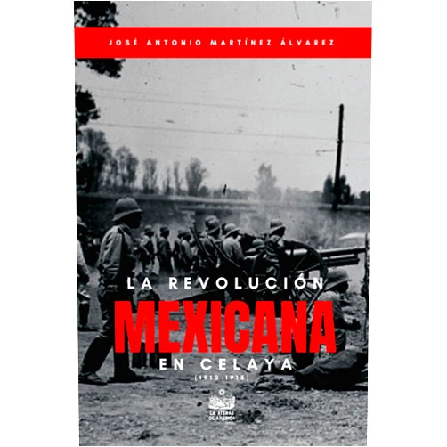 Spanish Edition by José Antonio Martínez Álvarez (Author), Jesús Arroyo Cruz (Editor) La Revolución Mexicana en Celaya (1910-1915): Estudio histórico (Spanish Edition)