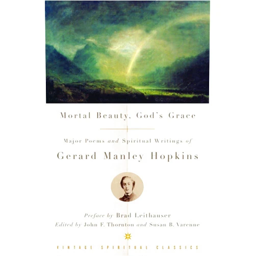 Gerard Manley Hopkins Mortal Beauty, God's Grace: Major Poems and Spiritual Writings of Gerard Manley Hopkins