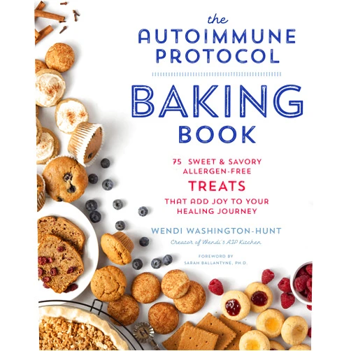 Wendi Washington-Hunt The Autoimmune Protocol Baking Book: 75 Sweet & Savory, Allergen-Free Treats That Add Joy to Your Healing Journey