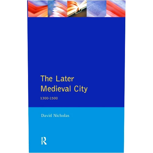 David Nicholas The Later Medieval City (A History of Urban Society in Europe)