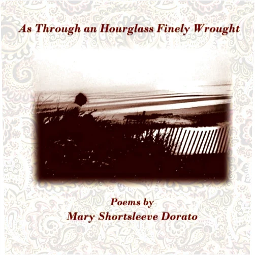 Mary Shortsleeve Dorato As Through an Hourglass Finely Wrought: Poems by Mary Shortsleeve Dorato