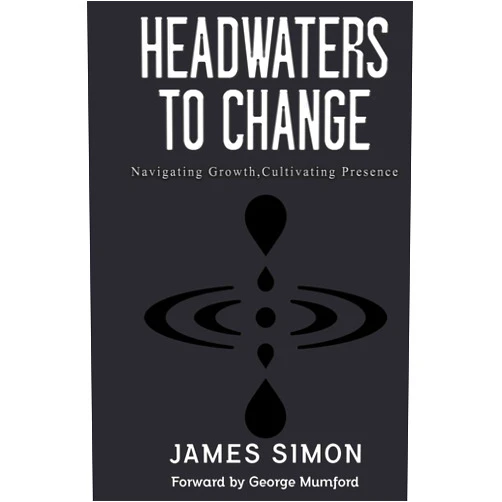 By James Simon (Author) HEADWATERS TO CHANGE: Navigating Growth, Cultivating Presence