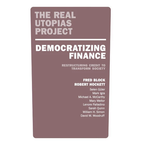 By Fred Block (Editor), Robert Hockett (Editor) Democratizing Finance: Restructuring Credit to Transform Society (The Real Utopias Project)