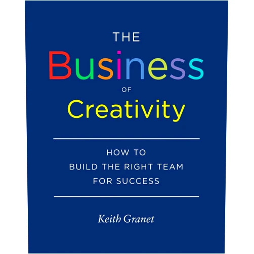 Keith Granet The Business of Creativity: How to Build the Right Team for Success