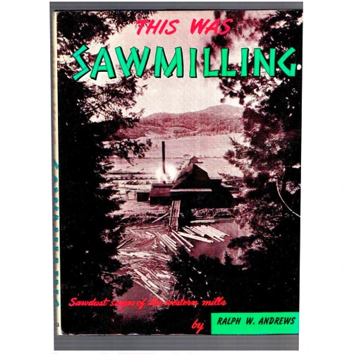 Ralph W. Andrews This Was Sawmilling