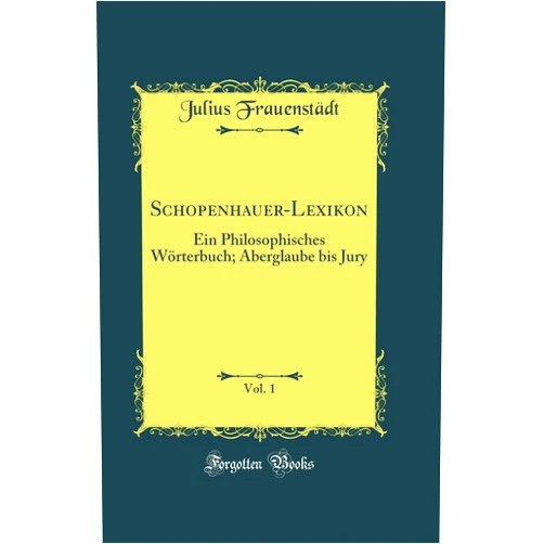 German Edition by Julius Frauenstädt (Author) Schopenhauer-Lexikon, Vol. 1: Ein Philosophisches Wörterbuch; Aberglaube bis Jury (Classic Reprint)