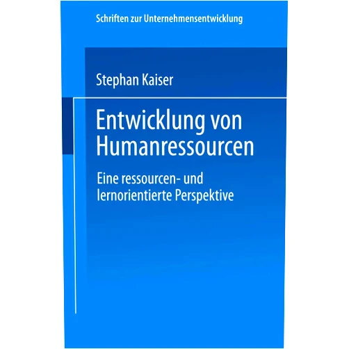 Stephan Kaiser Entwicklung von Humanressourcen: Eine ressourcen- und lernorientierte Perspektive (Schriften zur Unternehmensentwicklung) (German Edition)