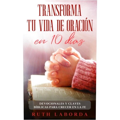 Ruth Laborda Transforma tu vida de oración en 10 días (Spanish Edition)